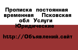 Прописка- постоянная, временная. - Псковская обл. Услуги » Юридические   